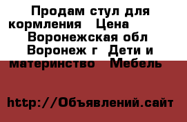 Продам стул для кормления › Цена ­ 3 000 - Воронежская обл., Воронеж г. Дети и материнство » Мебель   